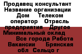 Продавец-консультант › Название организации ­ Дом.ru Телеком-оператор › Отрасль предприятия ­ Другое › Минимальный оклад ­ 25 000 - Все города Работа » Вакансии   . Брянская обл.,Сельцо г.